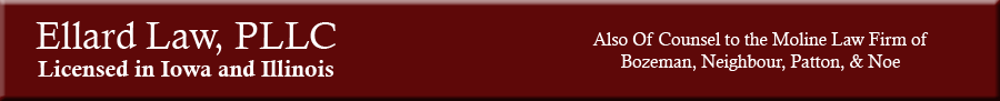 Ellard Law, PLLC - Licensed in IOwa and Illinois, also of counsel to the Moline Law Firm of Bozeman, Neighbour, Patton, and Noe